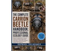 THE COMPLETE CARRION BEETLE HANDBOOK: PROFESSIONAL ECOLOGY GUIDE: Master the identification, life cycle, anatomy, feeding ecology, field observation, ... care of carrion beetles with confidence.