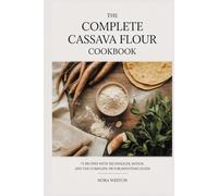 THE COMPLETE CASSAVA FLOUR COOKBOOK: 72 Recipes with Techniques, Ratios, and the Complete Troubleshooting Guide
