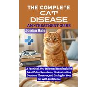 The Complete Cat Disease and Treatment Guide: A Practical, Vet-Informed Handbook for Identifying Symptoms, Understanding Common Illnesses, and Caring for Your Cat with Confidence