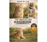 THE COMPLETE CAT HANDBOOK: A Comprehensive Guide to Cat Care, Behavior, Health, and Companionship for Every Cat Lover.