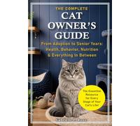The Complete Cat Owner's Guide: From Adoption to Senior Years - Health, Behavior, Nutrition & Everything In Between