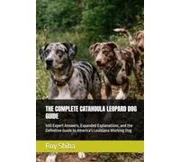 THE COMPLETE CATAHOULA LEOPARD DOG GUIDE: 500 Expert Answers, Expanded Explanations, and the Definitive Guide to America's Louisiana Working Dog