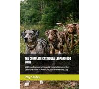 THE COMPLETE CATAHOULA LEOPARD DOG GUIDE: 500 Expert Answers, Expanded Explanations, and the Definitive Guide to America's Louisiana Working Dog