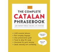 The Complete Catalan Phrasebook: 1,200 Everyday Phrases for Real-Life Situations, Core Vocabulary for Daily Communication, A Practical Speaking Guide