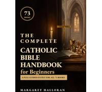 The Complete Catholic Bible Handbook for Beginners: A Clear Book-by-Book Guide to All 73 Books - Themes, Key Verses, Symbols and a 4-Week Plan to Read, Pray and Follow the Whole Story