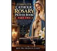 THE COMPLETE CATHOLIC ROSARY PRAYER BOOK PART TWO: The Traditional Guide to the Holy Rosary with All 20 Mysteries, Scripture Meditations, Marian ... and Devotions to the Blessed Virgin Mary