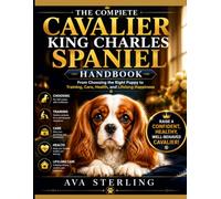 THE COMPLETE CAVALIER KING CHARLES SPANIEL HANDBOOK: From Choosing the Right Puppy to Training, Care, Health, and Lifelong Happiness