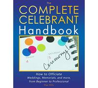 The Complete Celebrant Handbook: How to Officiate Weddings, Memorials, and