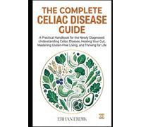 THE COMPLETE CELIAC DISEASE GUIDE: A Practical Handbook for the Newly Diagnosed: Understanding Celiac Disease, Healing Your Gut, Mastering Gluten-Free Living, and Thriving for Life