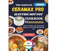 The Complete Ceramax Pro Electric Hot Pot Cookbook For Beginners: 300 Easy, Nutritious, and Mouthwatering Recipes for Your Versatile All-in-One Hot Pot