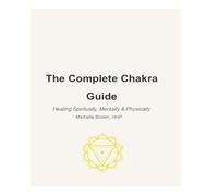 The Complete Chakra Guide: Healing Spiritually, Mentally & Physically