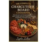 The Complete Charcuterie Board Cookbook: Easy Recipes and Themed Ideas for Meat, Cheese, and More - Perfect for Beginners, Entertainers, and Food Lovers