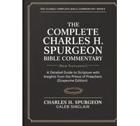 The Complete Charles H. Spurgeon Bible Commentary [New Testament]: A Detailed Guide to Scripture with Insights from the Prince of Preachers (Grapevine Edition)