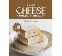 THE COMPLETE CHEESE COOKING MADE EASY: Irresistible & Cheesy Recipes - Bakes, Pastas, Dips, Snacks, Sauces & More with All Types of Cheese