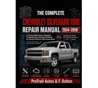 THE COMPLETE CHEVROLET SILVERADO 1500 REPAIR MANUAL 2014-2018: A Practical Maintenance, Diagnostic, Troubleshooting, and Repair Handbook for Chevrolet ... mechanics, and experienced home technicians.