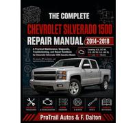 THE COMPLETE CHEVROLET SILVERADO 1500 REPAIR MANUAL 2014-2018: A Practical Maintenance, Diagnostic, Troubleshooting, and Repair Handbook for Chevrolet ... mechanics, and experienced home technicians.