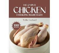 THE COMPLETE CHICKEN COOKING MADE EASY: Easy & Flavorful Chicken Recipes - Bakes, Grills, Soups, Curries, One-Pot Meals & More for Everyday Cooking
