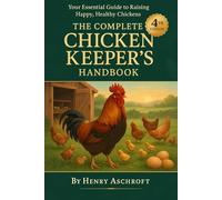 The Complete Chicken Keeper’s Handbook, 4th Edition: From Breed Selection to Healthy Flocks: Coops, Feeding, Egg Production, Meat Birds & Disease Prevention