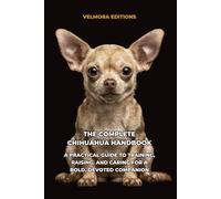 The Complete Chihuahua Handbook: A Practical Guide to Training, Raising, and Caring for a Bold, Devoted Companion