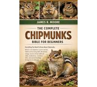 THE COMPLETE CHIPMUNKS BIBLE FOR BEGINNERS: Everything You Need To Know About Chipmunks: Behavior and adaptations, species overview, habitat and ... knowledge for beginners & enthusiasts