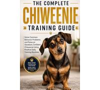 The Complete Chiweenie Training Guide: Solve Common Behavior Problems and Raise an Obedient, Confident Chiweenie Using Positive Daily Training Routines