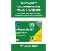 The Complete Chlorpheniramine Maleate Handbook: Uses, Dosage, Side Effects, and Safety Guidelines for Effective Allergy Management
