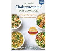 The Complete Cholecystectomy Diet Cookbook: Simple, Soothing Recipes to Restore Digestion, Reduce Discomfort, and Feel Better After Gallbladder Removal