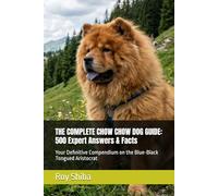THE COMPLETE CHOW CHOW DOG GUIDE: 500 Expert Answers & Facts: Your Definitive Compendium on the Blue-Black Tongued Aristocrat