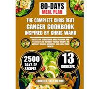The Complete Chris Beat Cancer Cookbook Inspired By Chris Wark: 80 Days of Structured Meal Planning and 2,500 Days of Nutrient-Packed Recipes to Support Cancer Recovery and Long-Term Health
