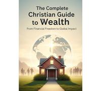 The Complete Christian Guide to Wealth: From Financial Freedom to Global Impact: 1