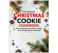 The Complete Christmas Cookie Cookbook: Easy and Delicious Cookies to Make Your Holidays Merry and Bright