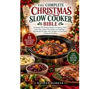 The Complete Christmas Slow Cooker Bible: 55 Hands-Off Holiday Recipes for Roasts, Sides, Party Dips, Soups, Hot Drinks and Puddings