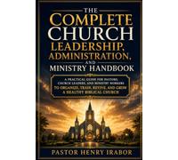 The Complete Church Leadership, Administration, and Ministry Handbook: A Practical Biblical Guide to Church Leadership, Ministry Administration, Worker Training, Discipleship, and Church Growth