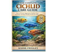 THE COMPLETE CICHLID CARE GUIDE: How to Prevent Aggression, Stabilize Your Aquarium, and Raise Healthy Freshwater Fish