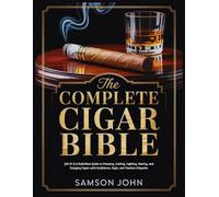 THE COMPLETE CIGAR BIBLE: [30 IN 1] A Definitive Guide to Choosing, Cutting, Lighting, Storing, and Enjoying Cigars with Confidence, Style, and Timeless Etiquette