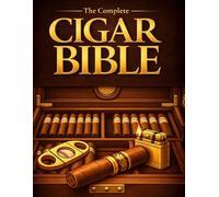 The Complete Cigar Bible: The Gentleman’s Guide to Selecting, Appreciating, and Pairing Cigars with Confidence & Style - Practical & Timeless Guidance for Becoming a Knowledgeable Aficionado
