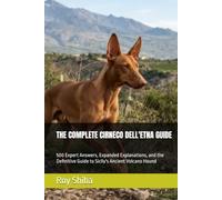 THE COMPLETE CIRNECO DELL'ETNA GUIDE: 500 Expert Answers, Expanded Explanations, and the Definitive Guide to Sicily's Ancient Volcano Hound