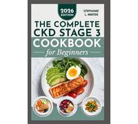 THE COMPLETE CKD STAGE 3 COOKBOOK FOR BEGINNERS: A Simplified Step-by-Step Guide for the Newly Diagnosed to Manage CKD Naturally and Enjoy Flavorful Food Again
