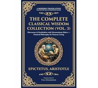 The Complete Classical Wisdom Collection (Vol. 3): Discourses & Enchiridion with Nicomachean Ethics - Practical Philosophy for Virtuous Living (Deluxe Hardbound Edition)