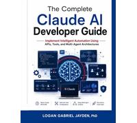 The Complete Claude AI Developer Guide: Implement Intelligent Automation Using APIs, Tools, and Multi-Agent Architectures