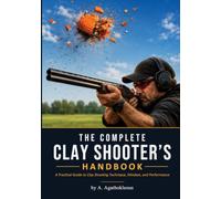 THE COMPLETE CLAY SHOOTER’S HANDBOOK: A Practical Guide to Clay Shooting Technique, Mindset, and Performance.