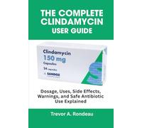 The Complete Clindamycin User Guide: Dosage, Uses, Side Effects, Warnings, and Safe Antibiotic Use Explained
