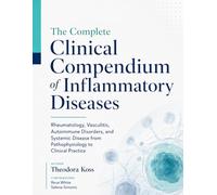 The Complete Clinical Compendium of Inflammatory Diseases: Rheumatology, Vasculitis, Autoimmune Disorders, and Systemic Disease from Pathophysiology to Clinical Practice