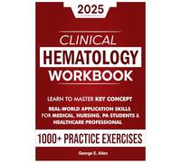 The Complete Clinical Hematology Workbook: Learn to Master Key Concepts, Interpret Lab Results, and Apply Real-World Skills with 1000+ Case-Based Learning and Review Questions