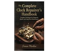 The Complete Clock Repairer’s Handbook: Complete Techniques for Diagnosis, Repair, and Long-Term Maintenance