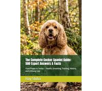The Complete Cocker Spaniel Guide: 500 Expert Answers & Facts: From Puppy to Senior - Health, Grooming, Training, History, and Lifelong Care