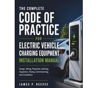 The Complete Code Of Practice For Electric Vehicle Charging Equipment Installation Manual: Design, Wiring, Protection, Earthing, Inspection, Testing, Commissioning, and Compliance