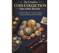 The Complete Coin Collection Record Book: A Practical Logbook for Tracking, Identifying, Valuing, and Organizing Your Coin Collection