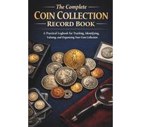 The Complete Coin Collection Record Book: A Practical Logbook for Tracking, Identifying, Valuing, and Organizing Your Coin Collection