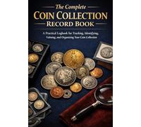 The Complete Coin Collection Record Book: A Practical Logbook for Tracking, Identifying, Valuing, and Organizing Your Coin Collection